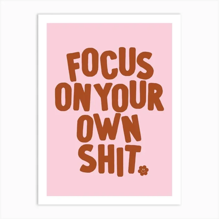 Focus On Your Own Shit Quote Art Print by Proper Good Prints
