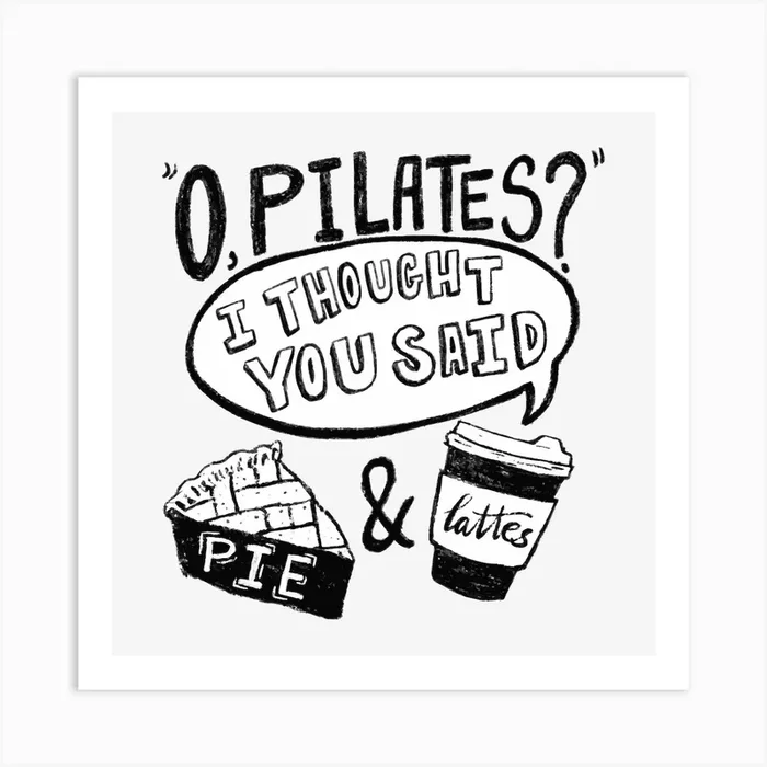 O, Pilates? I Thought You Said Pie And Lattes Art Print by Eastern Spring Co